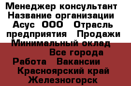 Менеджер-консультант › Название организации ­ Асус, ООО › Отрасль предприятия ­ Продажи › Минимальный оклад ­ 45 000 - Все города Работа » Вакансии   . Красноярский край,Железногорск г.